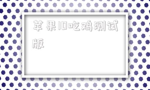 苹果10吃鸡测试版苹果支持吃鸡90帧的手机-第1张图片-太平洋在线下载