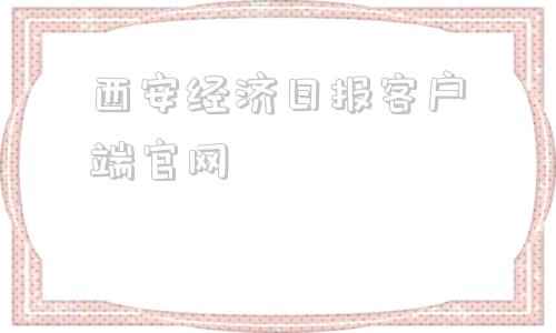 西安经济日报客户端官网工人日报客户端官网怎么下载-第1张图片-太平洋在线下载